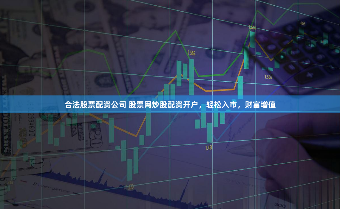 合法股票配資公司 股票網炒股配資開戶，輕松入市，財富增值